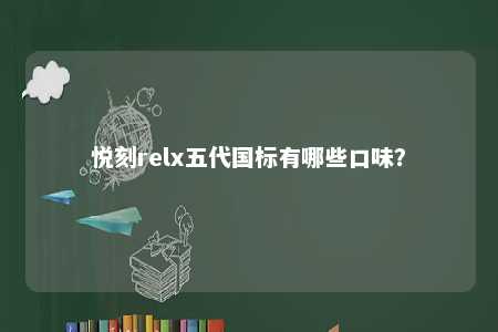 悦刻relx五代国标有哪些口味	？ 